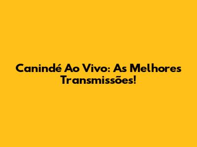 Canindé Ao Vivo: As Melhores Transmissões!