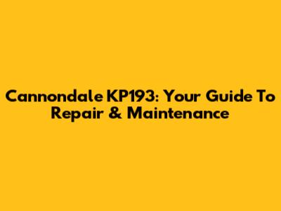 Cannondale KP193: Your Guide To Repair & Maintenance