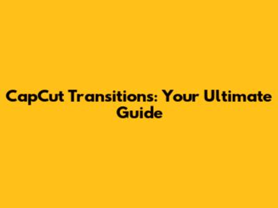 CapCut Transitions: Your Ultimate Guide
