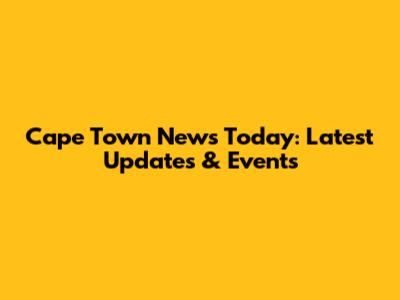 Cape Town News Today: Latest Updates & Events