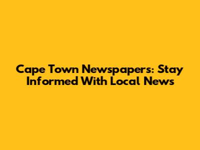 Cape Town Newspapers: Stay Informed With Local News