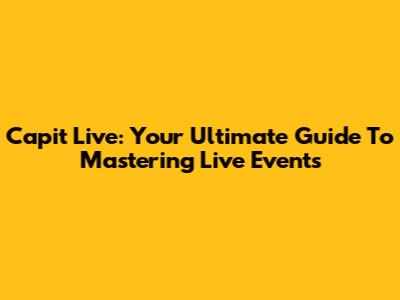Capit Live: Your Ultimate Guide To Mastering Live Events