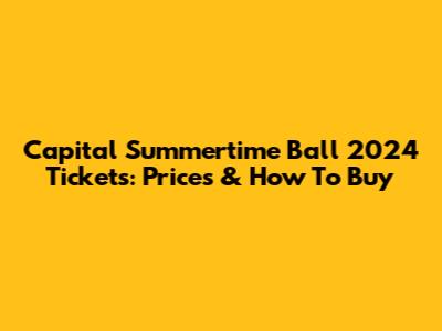 Capital Summertime Ball 2024 Tickets: Prices & How To Buy