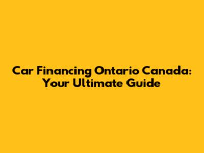 Car Financing Ontario Canada: Your Ultimate Guide