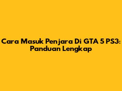 Cara Masuk Penjara Di GTA 5 PS3: Panduan Lengkap