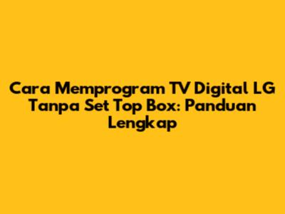 Cara Memprogram TV Digital LG Tanpa Set Top Box: Panduan Lengkap