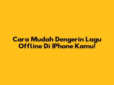 Cara Mudah Dengerin Lagu Offline Di IPhone Kamu!