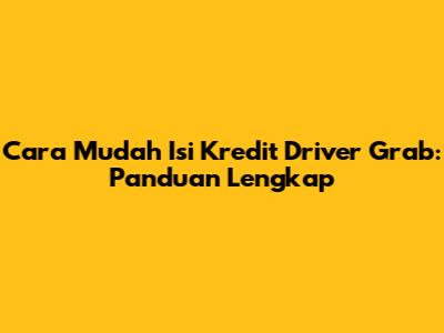 Cara Mudah Isi Kredit Driver Grab: Panduan Lengkap