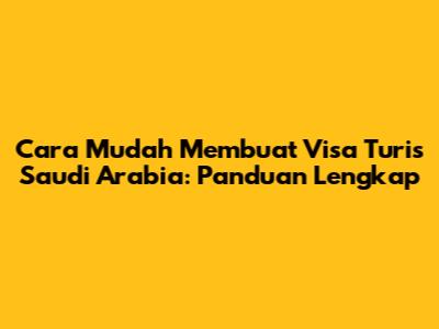 Cara Mudah Membuat Visa Turis Saudi Arabia: Panduan Lengkap