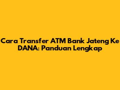 Cara Transfer ATM Bank Jateng Ke DANA: Panduan Lengkap