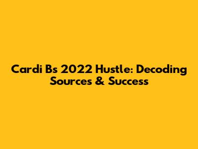 Cardi B's 2022 Hustle: Decoding Sources & Success