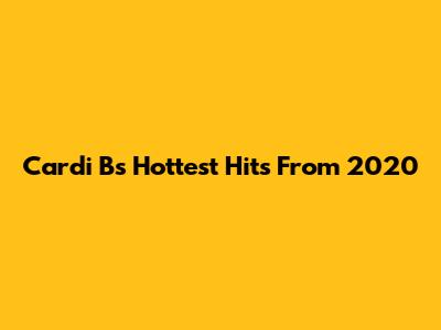 Cardi B's Hottest Hits From 2020