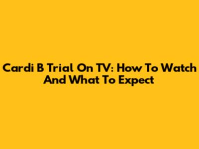 Cardi B Trial On TV: How To Watch And What To Expect