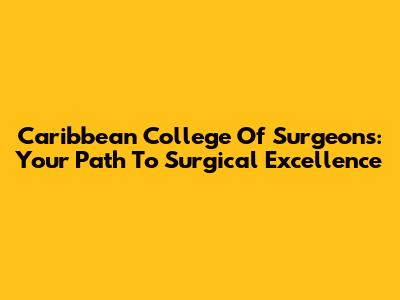 Caribbean College Of Surgeons: Your Path To Surgical Excellence