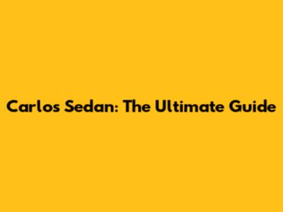 Carlos Sedan: The Ultimate Guide