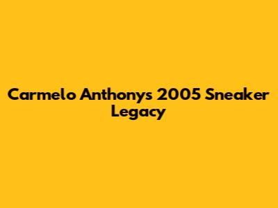 Carmelo Anthony's 2005 Sneaker Legacy
