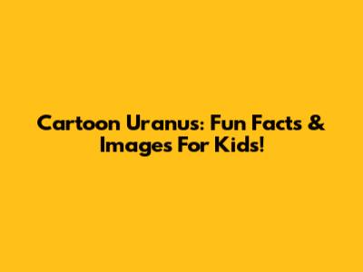 Cartoon Uranus: Fun Facts & Images For Kids!