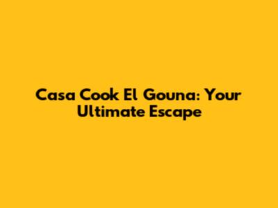 Casa Cook El Gouna: Your Ultimate Escape