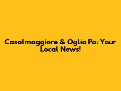 Casalmaggiore & Oglio Po: Your Local News!