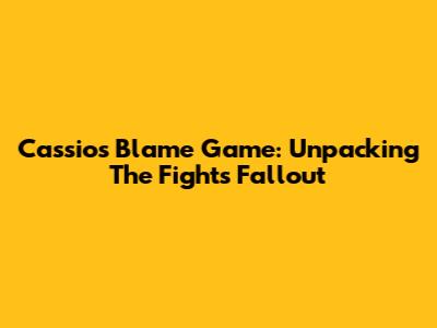 Cassio's Blame Game: Unpacking The Fight's Fallout