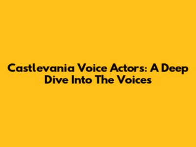 Castlevania Voice Actors: A Deep Dive Into The Voices