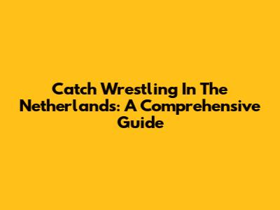Catch Wrestling In The Netherlands: A Comprehensive Guide