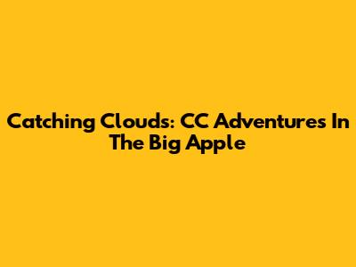 Catching Clouds: CC Adventures In The Big Apple