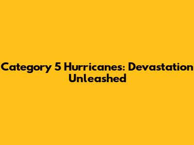 Category 5 Hurricanes: Devastation Unleashed