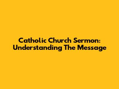Catholic Church Sermon: Understanding The Message
