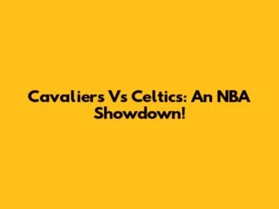 Cavaliers Vs Celtics: An NBA Showdown!