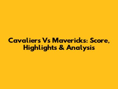 Cavaliers Vs Mavericks: Score, Highlights & Analysis