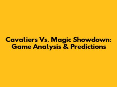 Cavaliers Vs. Magic Showdown: Game Analysis & Predictions