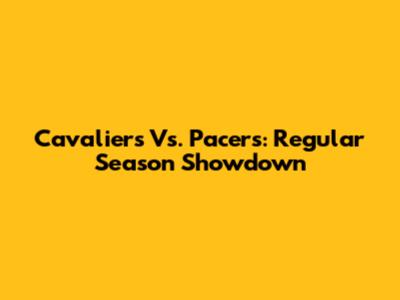Cavaliers Vs. Pacers: Regular Season Showdown