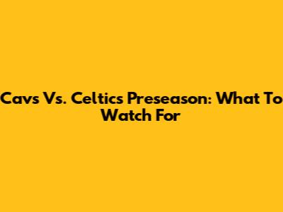 Cavs Vs. Celtics Preseason: What To Watch For