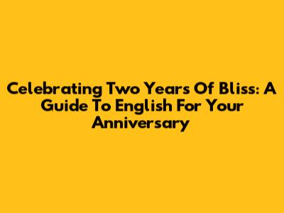 Celebrating Two Years Of Bliss: A Guide To English For Your Anniversary