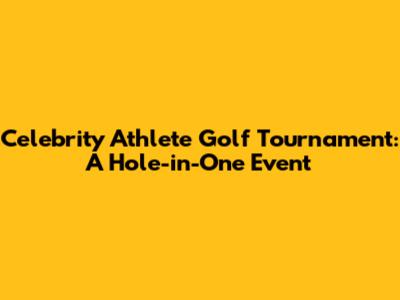 Celebrity Athlete Golf Tournament: A Hole-in-One Event