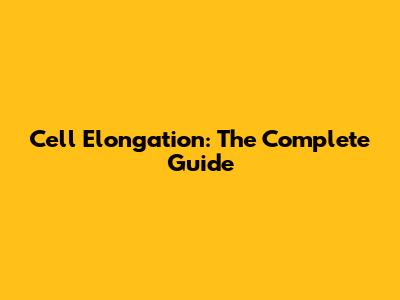 Cell Elongation: The Complete Guide