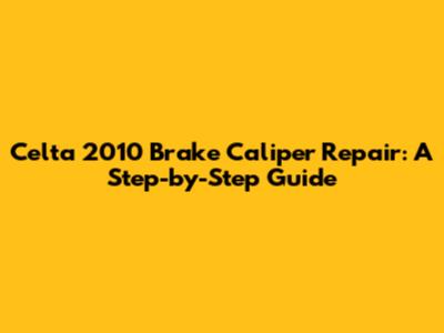 Celta 2010 Brake Caliper Repair: A Step-by-Step Guide