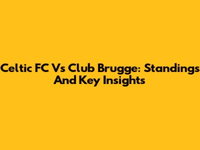 Celtic FC Vs Club Brugge: Standings And Key Insights