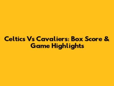 Celtics Vs Cavaliers: Box Score & Game Highlights