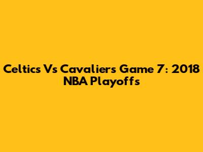 Celtics Vs Cavaliers Game 7: 2018 NBA Playoffs