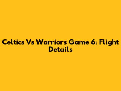 Celtics Vs Warriors Game 6: Flight Details
