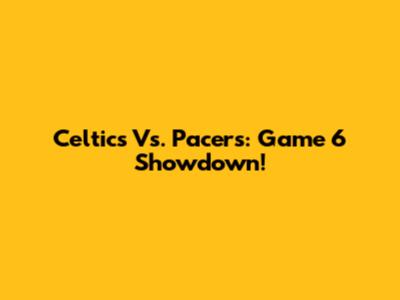 Celtics Vs. Pacers: Game 6 Showdown!