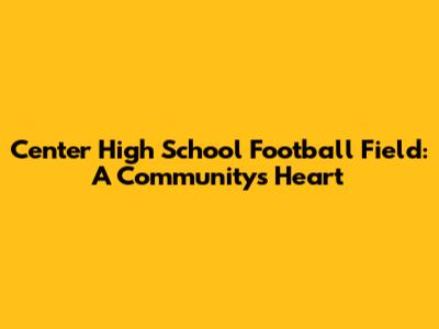 Center High School Football Field: A Community's Heart