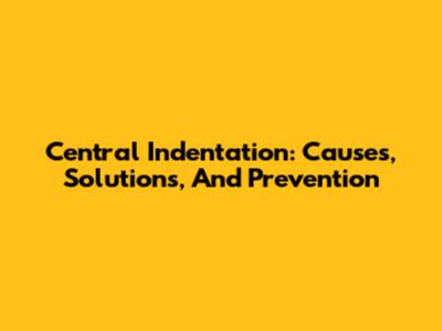 Central Indentation: Causes, Solutions, And Prevention