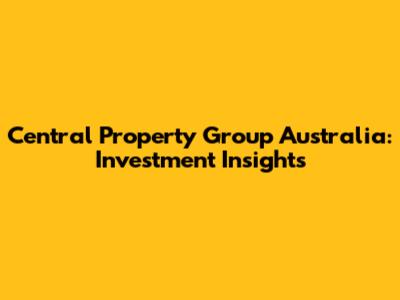 Central Property Group Australia: Investment Insights