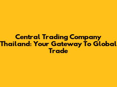 Central Trading Company Thailand: Your Gateway To Global Trade