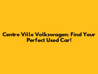 Centre Ville Volkswagen: Find Your Perfect Used Car!