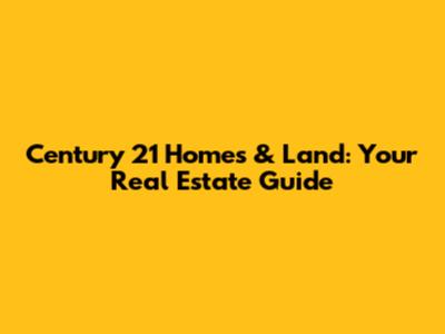 Century 21 Homes & Land: Your Real Estate Guide