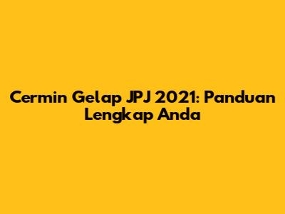 Cermin Gelap JPJ 2021: Panduan Lengkap Anda